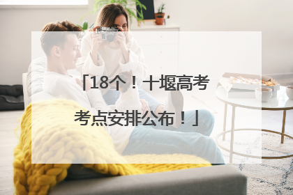 18个！十堰高考考点安排公布！
