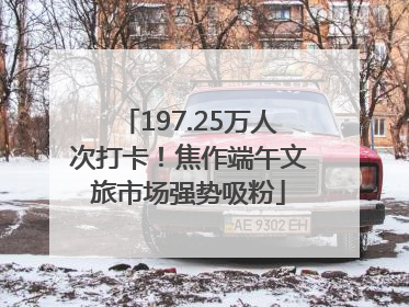 197.25万人次打卡！焦作端午文旅市场强势吸粉