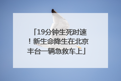 19分钟生死时速！新生命降生在北京丰台一辆急救车上