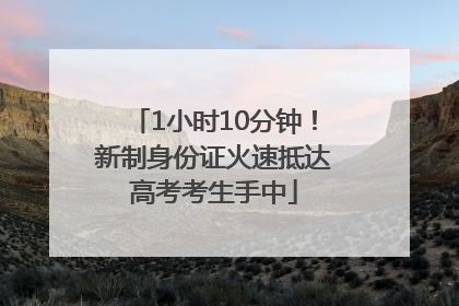 1小时10分钟！新制身份证火速抵达高考考生手中