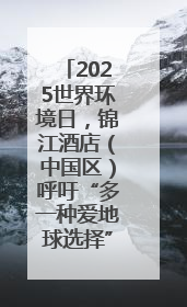 2025世界环境日，锦江酒店（中国区）呼吁“多一种爱地球选择”