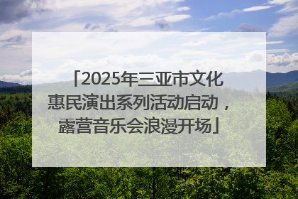 2025年三亚市文化惠民演出系列活动启动，露营音乐会浪漫开场