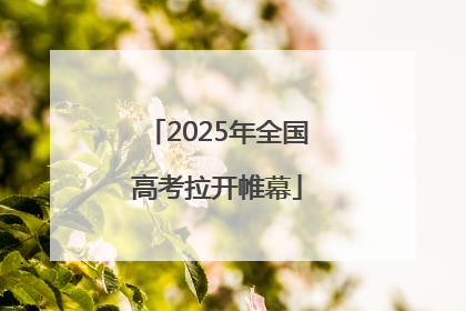 2025年全国高考拉开帷幕