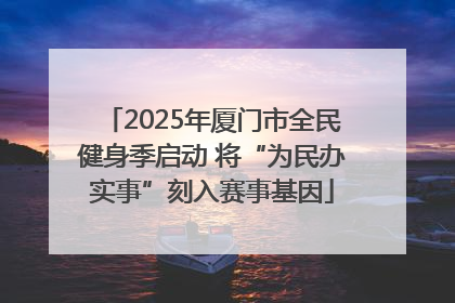 2025年厦门市全民健身季启动 将“为民办实事”刻入赛事基因