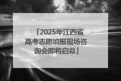 2025年江西省高考志愿填报现场咨询会即将启幕