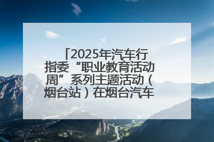 2025年汽车行指委“职业教育活动周”系列主题活动（烟台站）在烟台汽车工程职业学院举办