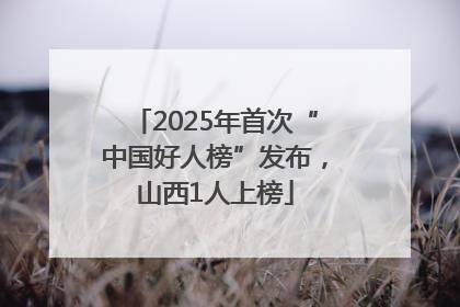 2025年首次“中国好人榜”发布，山西1人上榜