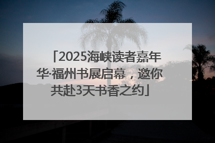 2025海峡读者嘉年华·福州书展启幕，邀你共赴3天书香之约
