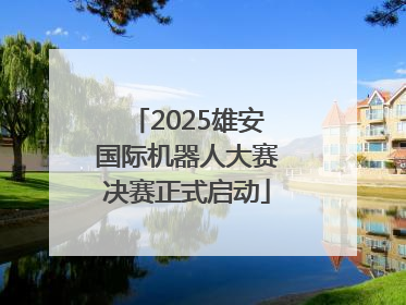 2025雄安国际机器人大赛决赛正式启动