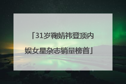 31岁鞠婧祎登顶内娱女星杂志销量榜首