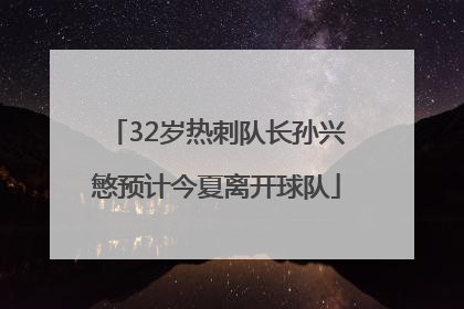 32岁热刺队长孙兴慜预计今夏离开球队