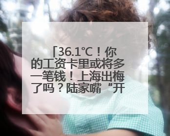 36.1℃！你的工资卡里或将多一笔钱！上海出梅了吗？陆家嘴“开瓶器”变“加湿器”？