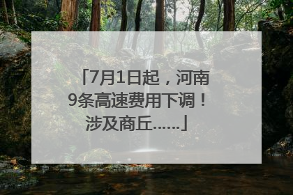 7月1日起，河南9条高速费用下调！涉及商丘……