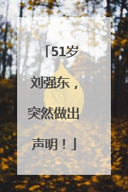 51岁刘强东，突然做出声明！