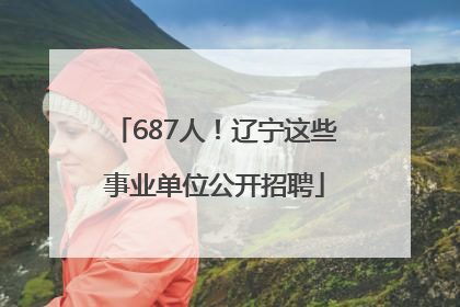 687人！辽宁这些事业单位公开招聘