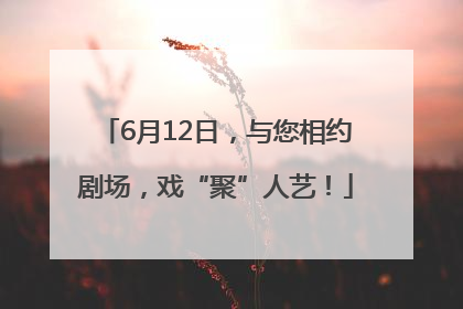 6月12日，与您相约剧场，戏“聚”人艺！