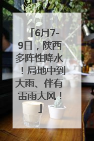 6月7-9日，陕西多阵性降水！局地中到大雨、伴有雷雨大风！