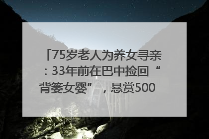 75岁老人为养女寻亲：33年前在巴中捡回“背篓女婴”，悬赏5000元征线索｜红星寻人