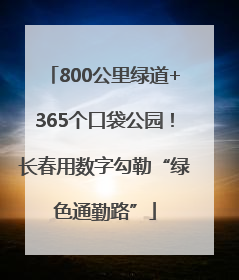 800公里绿道+365个口袋公园！长春用数字勾勒“绿色通勤路”