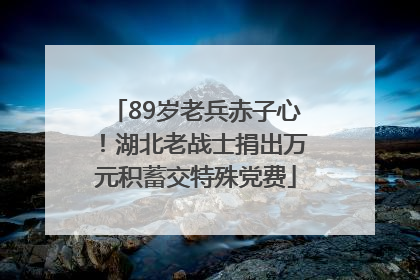 89岁老兵赤子心！湖北老战士捐出万元积蓄交特殊党费