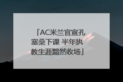 AC米兰官宣孔塞桑下课 半年执教生涯黯然收场