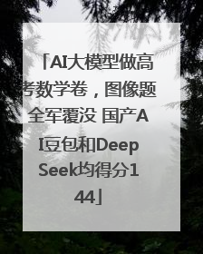 AI大模型做高考数学卷，图像题全军覆没 国产AI豆包和DeepSeek均得分144