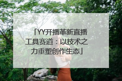 YY开播革新直播工具赛道：以技术之力重塑创作生态