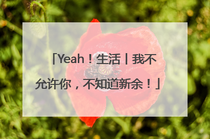 Yeah！生活丨我不允许你，不知道新余！